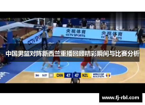 中国男篮对阵新西兰重播回顾精彩瞬间与比赛分析
