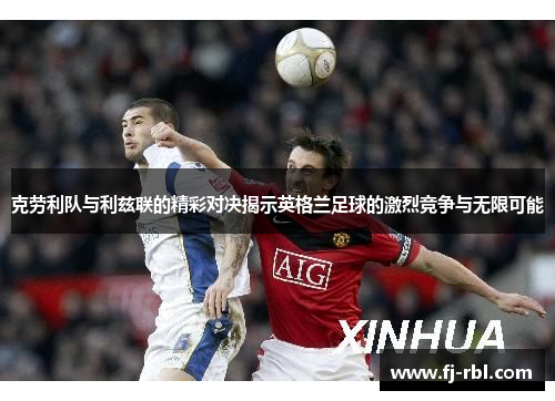 克劳利队与利兹联的精彩对决揭示英格兰足球的激烈竞争与无限可能